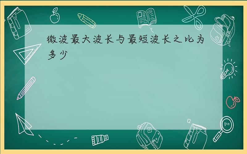 微波最大波长与最短波长之比为多少