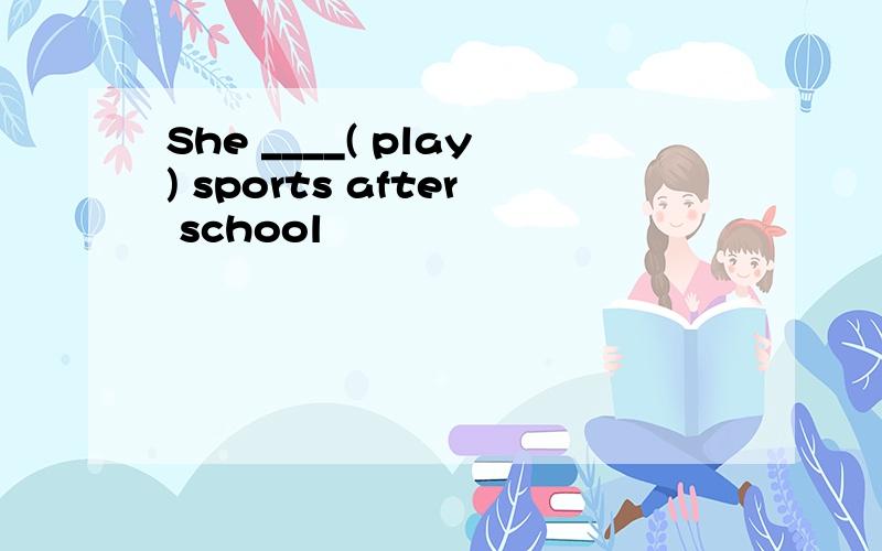 She ____( play) sports after school