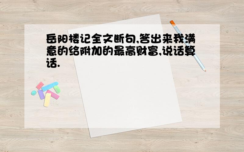 岳阳楼记全文断句,答出来我满意的给附加的最高财富,说话算话.