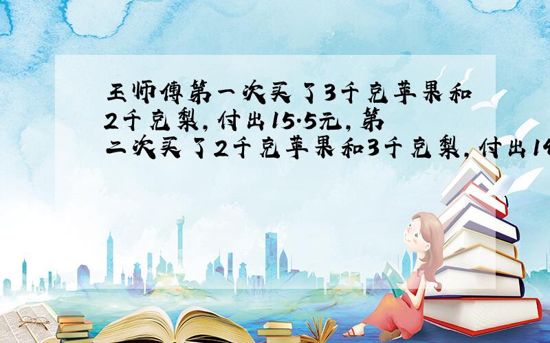 王师傅第一次买了3千克苹果和2千克梨,付出15.5元,第二次买了2千克苹果和3千克梨,付出14.5元.