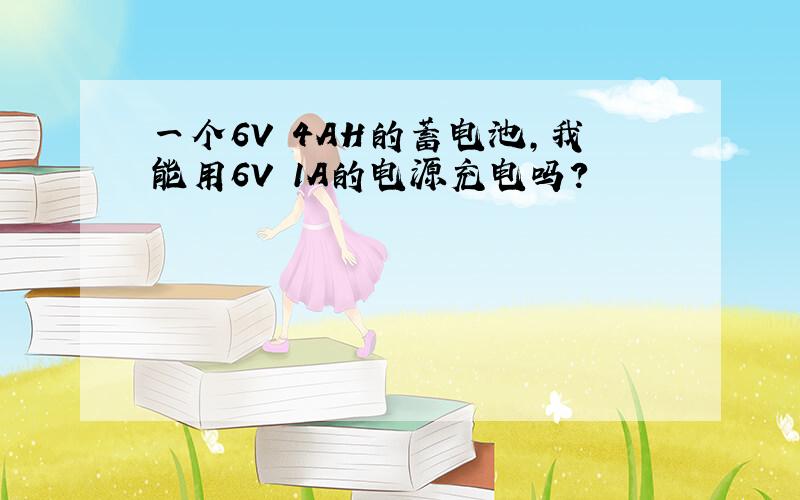 一个6V 4AH的蓄电池,我能用6V 1A的电源充电吗?