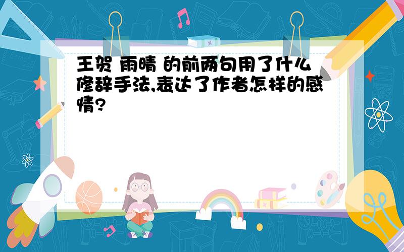 王贺 雨晴 的前两句用了什么修辞手法,表达了作者怎样的感情?