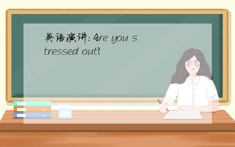 英语演讲:Are you stressed out?