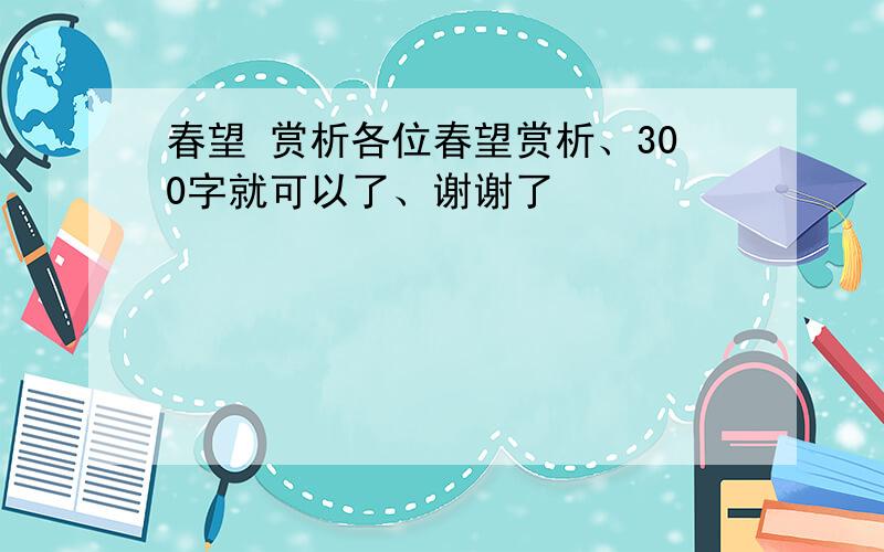 春望 赏析各位春望赏析、300字就可以了、谢谢了