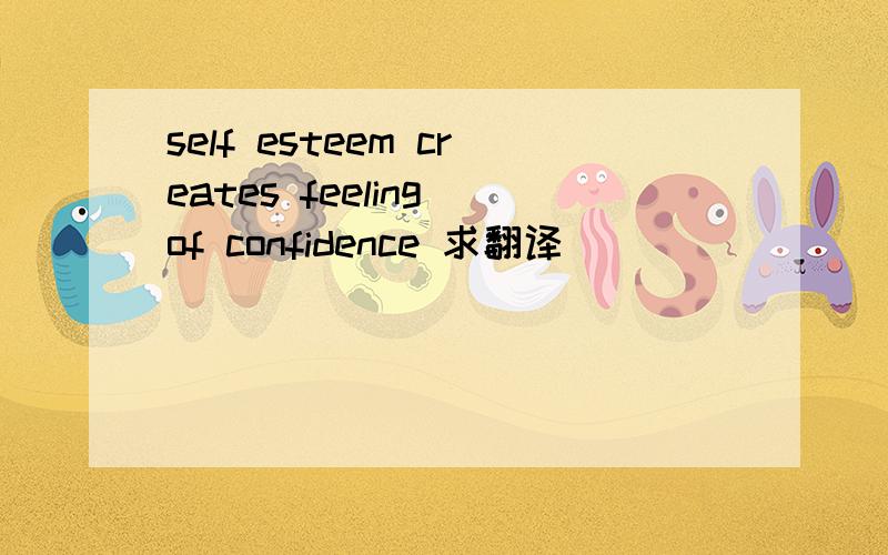 self esteem creates feeling of confidence 求翻译