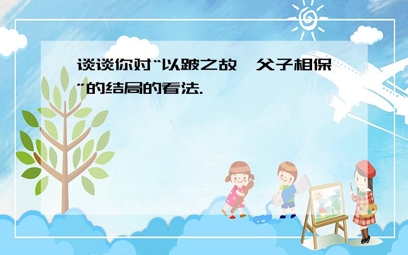 谈谈你对“以跛之故,父子相保”的结局的看法.