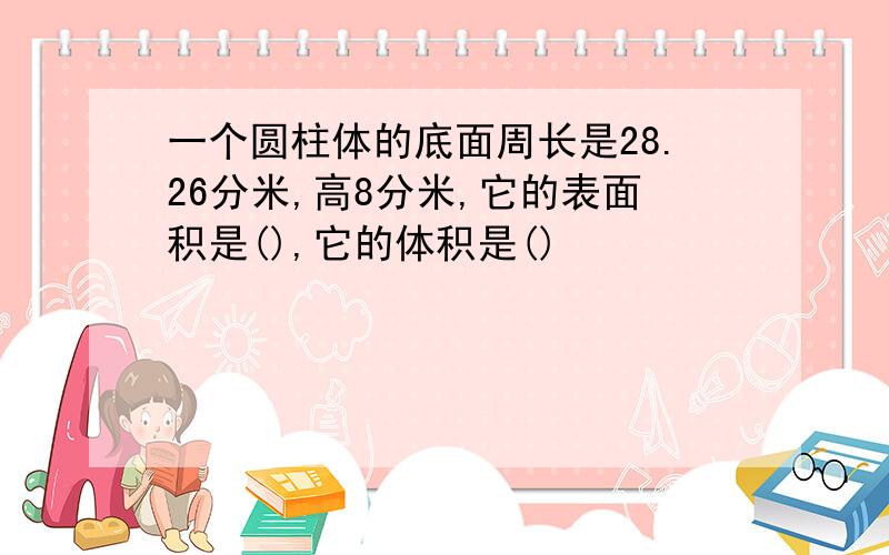 一个圆柱体的底面周长是28.26分米,高8分米,它的表面积是(),它的体积是()