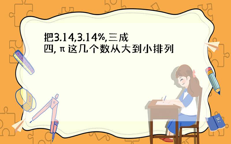 把3.14,3.14%,三成四,π这几个数从大到小排列