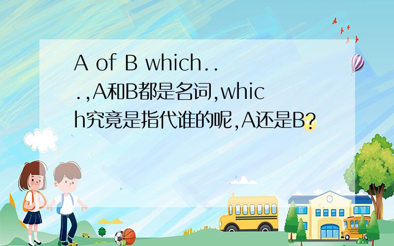 A of B which...,A和B都是名词,which究竟是指代谁的呢,A还是B?