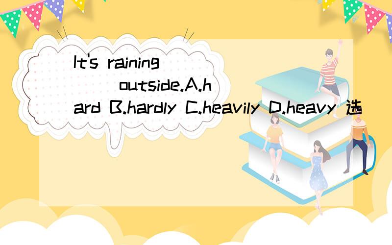 It's raining ___ outside.A.hard B.hardly C.heavily D.heavy 选