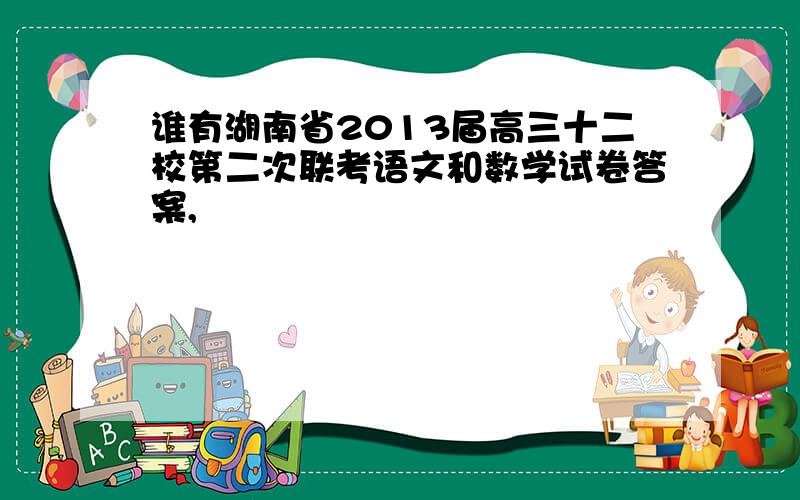 谁有湖南省2013届高三十二校第二次联考语文和数学试卷答案,