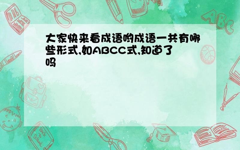 大家快来看成语哟成语一共有哪些形式,如ABCC式,知道了吗