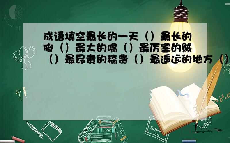 成语填空最长的一天（）最长的脚（）最大的嘴（）最厉害的贼（）最昂贵的稿费（）最遥远的地方（）最高的瀑布（）最难做的饭（）