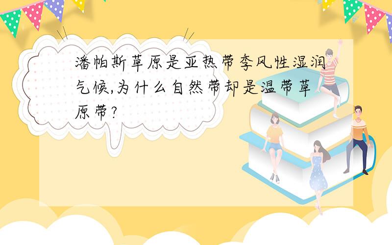 潘帕斯草原是亚热带季风性湿润气候,为什么自然带却是温带草原带?