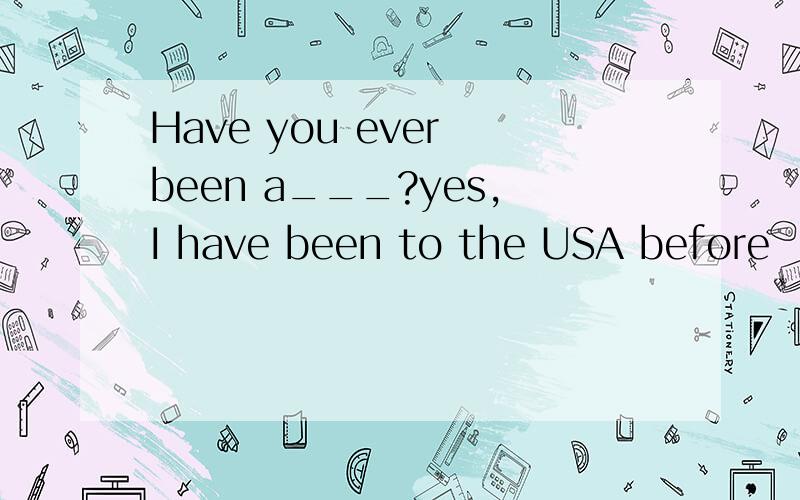 Have you ever been a___?yes,I have been to the USA before