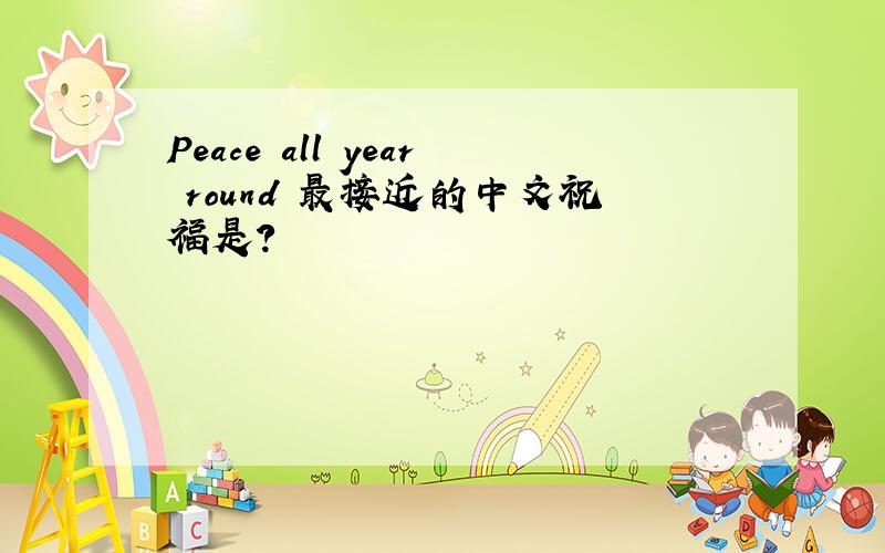 Peace all year round 最接近的中文祝福是?