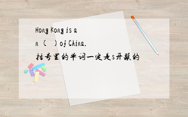 Hong Kong is an ( )of China.括号里的单词一定是s开头的