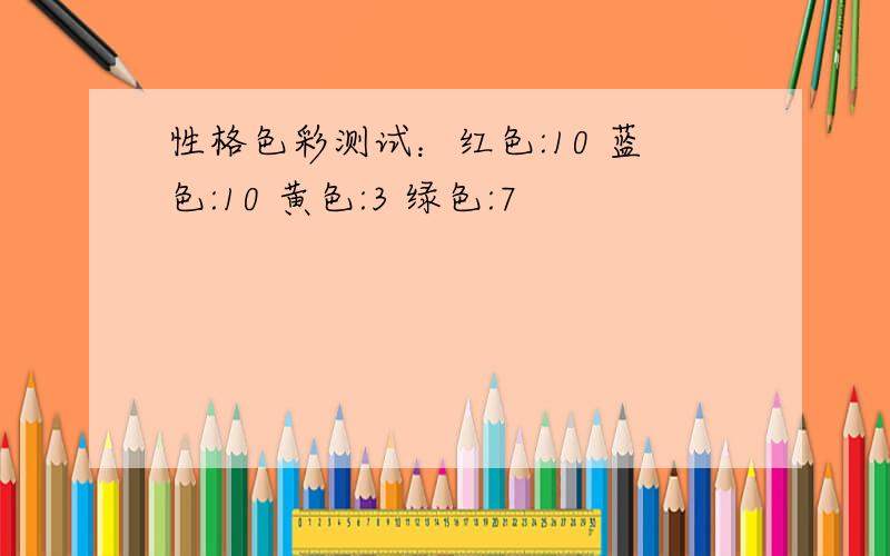 性格色彩测试：红色:10 蓝色:10 黄色:3 绿色:7