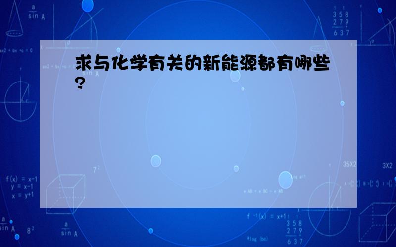 求与化学有关的新能源都有哪些?