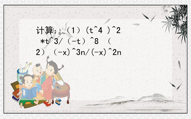 计算：（1）(t^4 )^2 *t^3/（-t）^8 （2）（-x)^3n/(-x)^2n