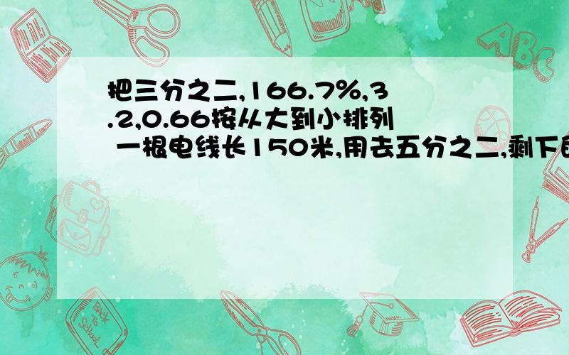 把三分之二,166.7％,3.2,0.66按从大到小排列 一根电线长150米,用去五分之二,剩下的