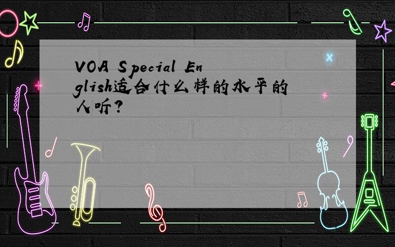 VOA Special English适合什么样的水平的人听?