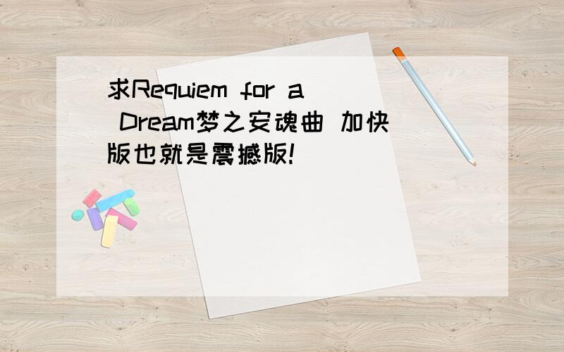 求Requiem for a Dream梦之安魂曲 加快版也就是震撼版!