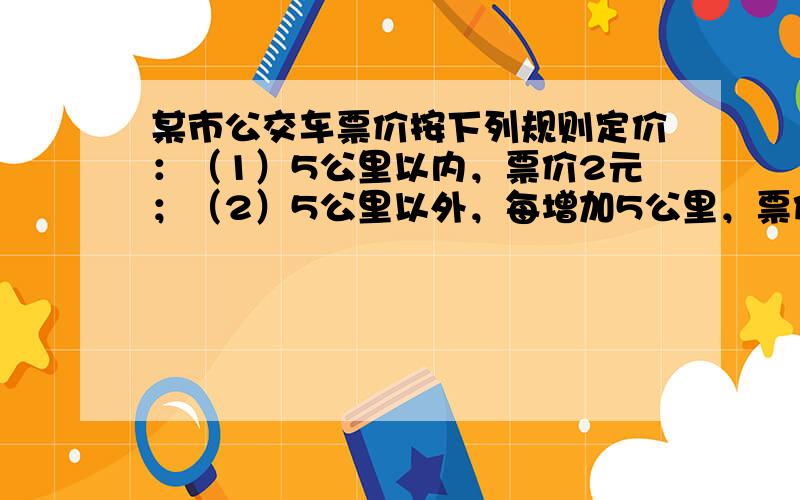 某市公交车票价按下列规则定价：（1）5公里以内，票价2元；（2）5公里以外，每增加5公里，票价增加1元（不足5公里按5公