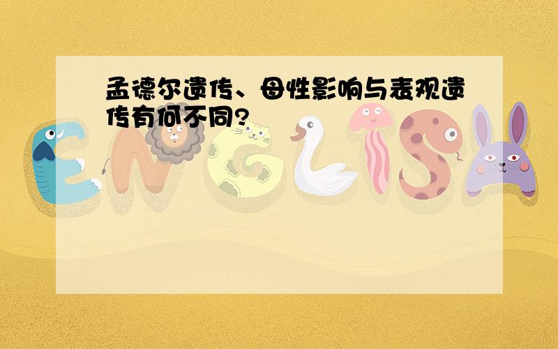 孟德尔遗传、母性影响与表观遗传有何不同?