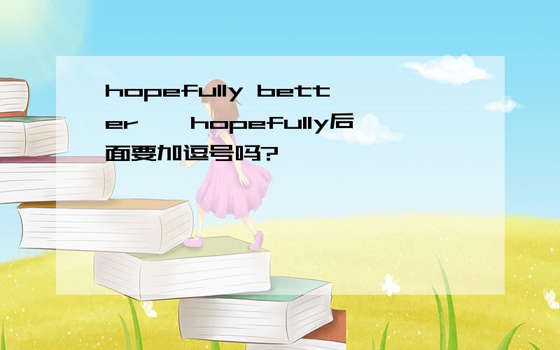 hopefully better``hopefully后面要加逗号吗?