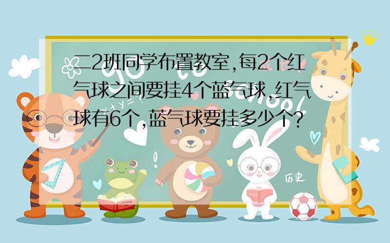 二2班同学布置教室,每2个红气球之间要挂4个蓝气球,红气球有6个,蓝气球要挂多少个?