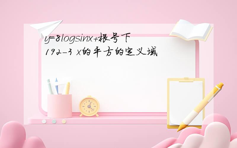 y=8logsinx+根号下192-3 x的平方的定义域