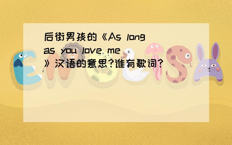 后街男孩的《As long as you love me》汉语的意思?谁有歌词?