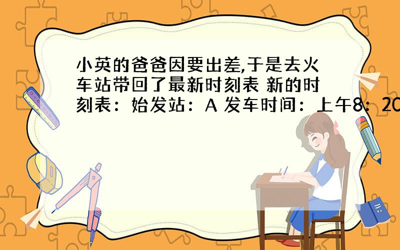 小英的爸爸因要出差,于是去火车站带回了最新时刻表 新的时刻表：始发站：A 发车时间：上午8：20