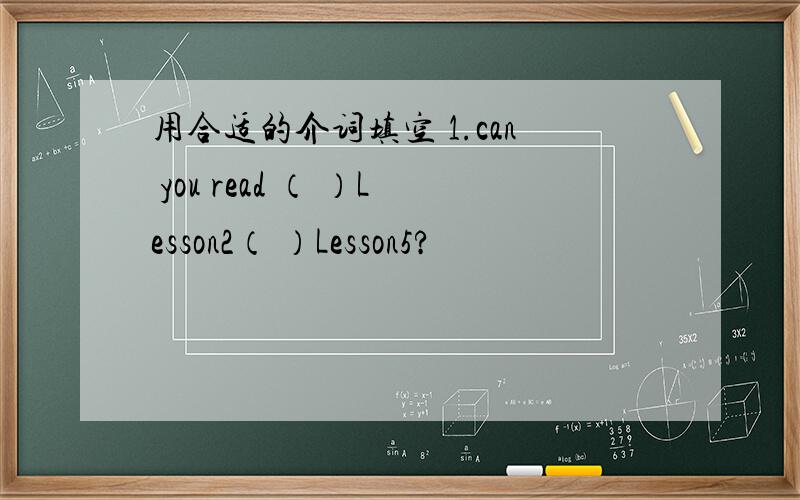 用合适的介词填空 1.can you read （ ）Lesson2（ ）Lesson5?