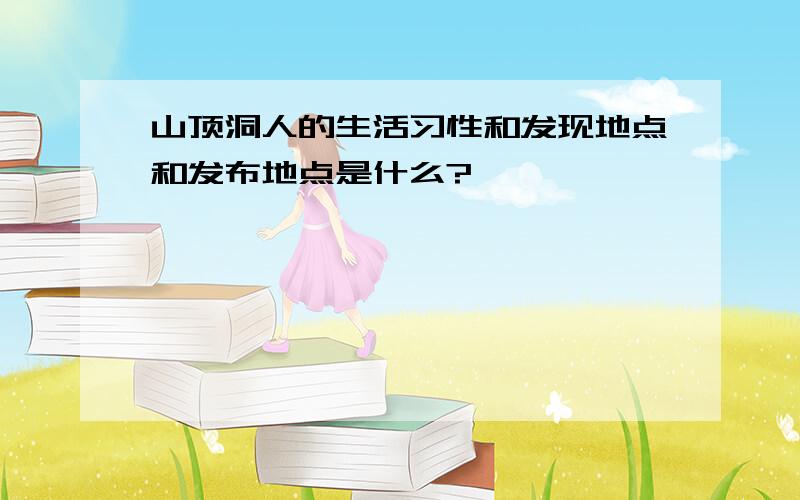 山顶洞人的生活习性和发现地点和发布地点是什么?