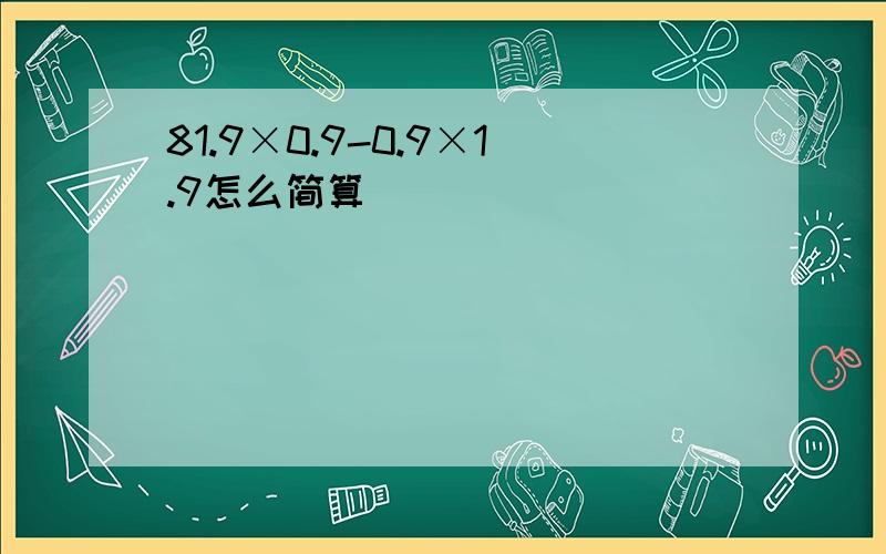 81.9×0.9-0.9×1.9怎么简算