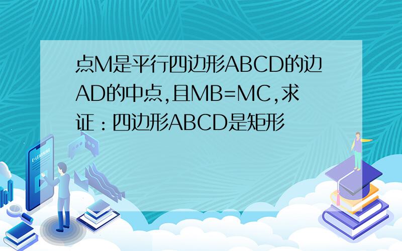 点M是平行四边形ABCD的边AD的中点,且MB=MC,求证：四边形ABCD是矩形