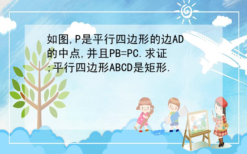 如图,P是平行四边形的边AD的中点,并且PB=PC.求证;平行四边形ABCD是矩形.