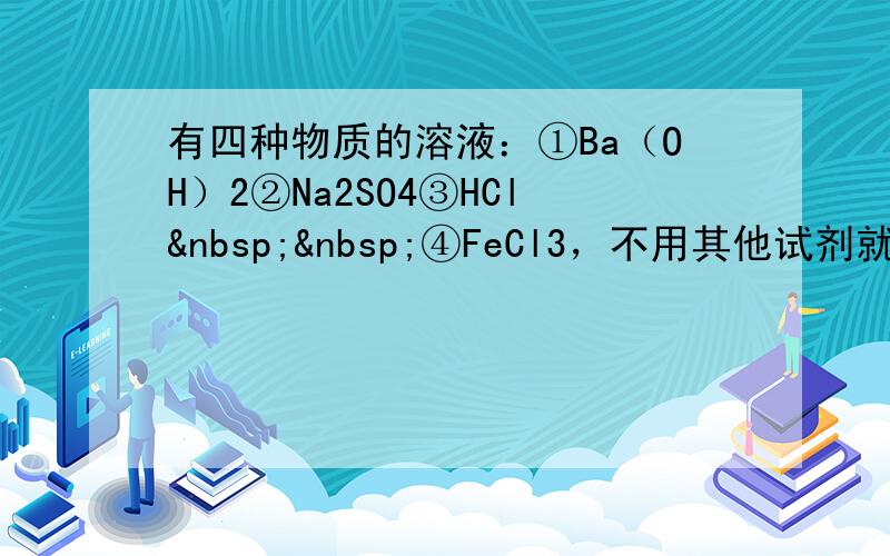 有四种物质的溶液：①Ba（OH）2②Na2SO4③HCl  ④FeCl3，不用其他试剂就可以将它们逐