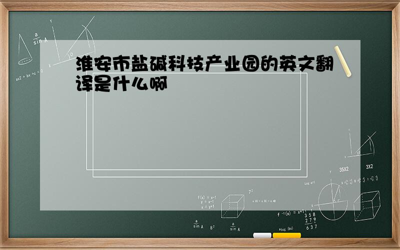 淮安市盐碱科技产业园的英文翻译是什么啊