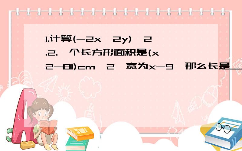 1.计算(-2x^2y)^2.2.一个长方形面积是(x^2-81)cm^2,宽为x-9,那么长是____；3.已知点A(