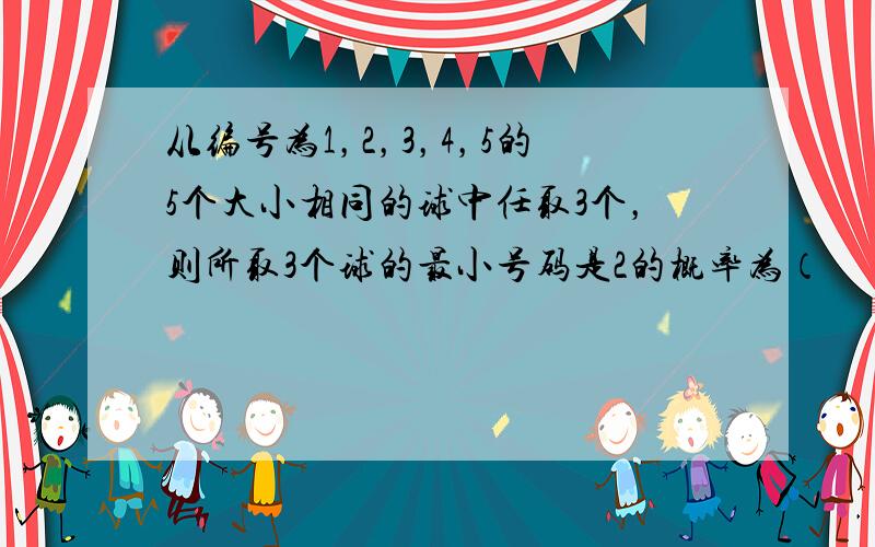 从编号为1，2，3，4，5的5个大小相同的球中任取3个，则所取3个球的最小号码是2的概率为（　　）