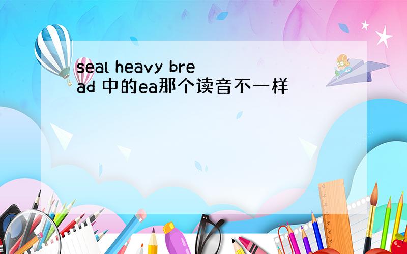 seal heavy bread 中的ea那个读音不一样