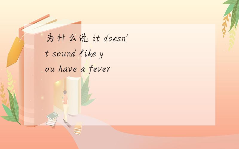 为什么说 it doesn't sound like you have a fever