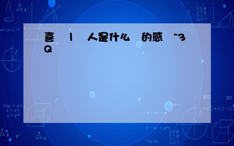 喜歡１個人是什么樣的感覺~3Q