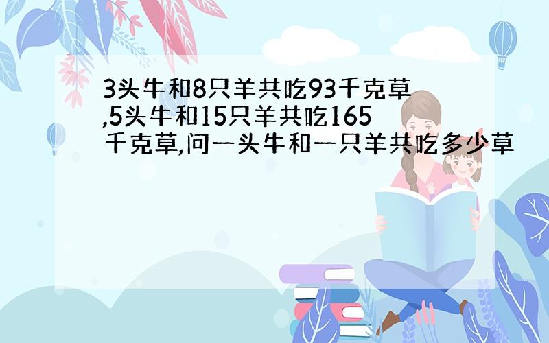 3头牛和8只羊共吃93千克草,5头牛和15只羊共吃165千克草,问一头牛和一只羊共吃多少草