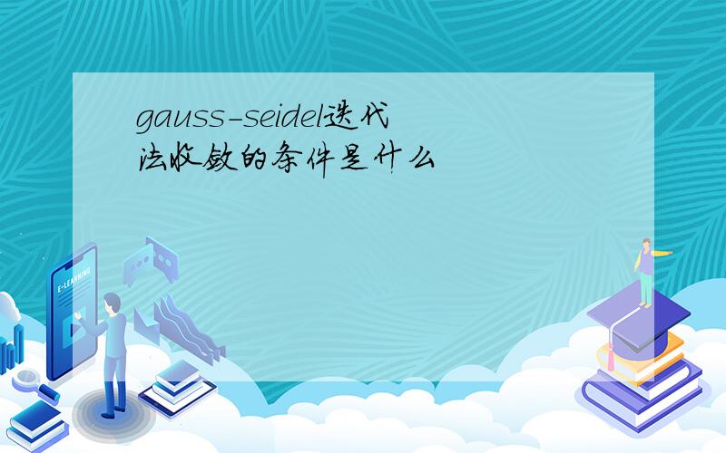 gauss-seidel迭代法收敛的条件是什么