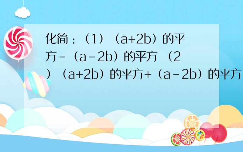 化简：（1）（a+2b）的平方-（a-2b）的平方 （2）（a+2b）的平方+（a-2b）的平方