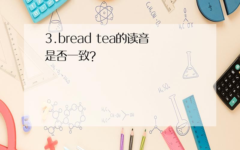 3.bread tea的读音是否一致?